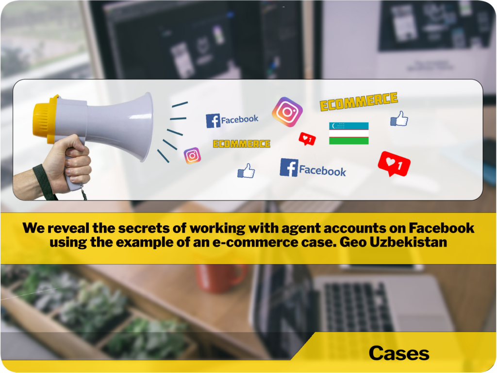 We reveal the secrets of working with agent accounts on Facebook using the example of an e-commerce case. Geo Uzbekistan