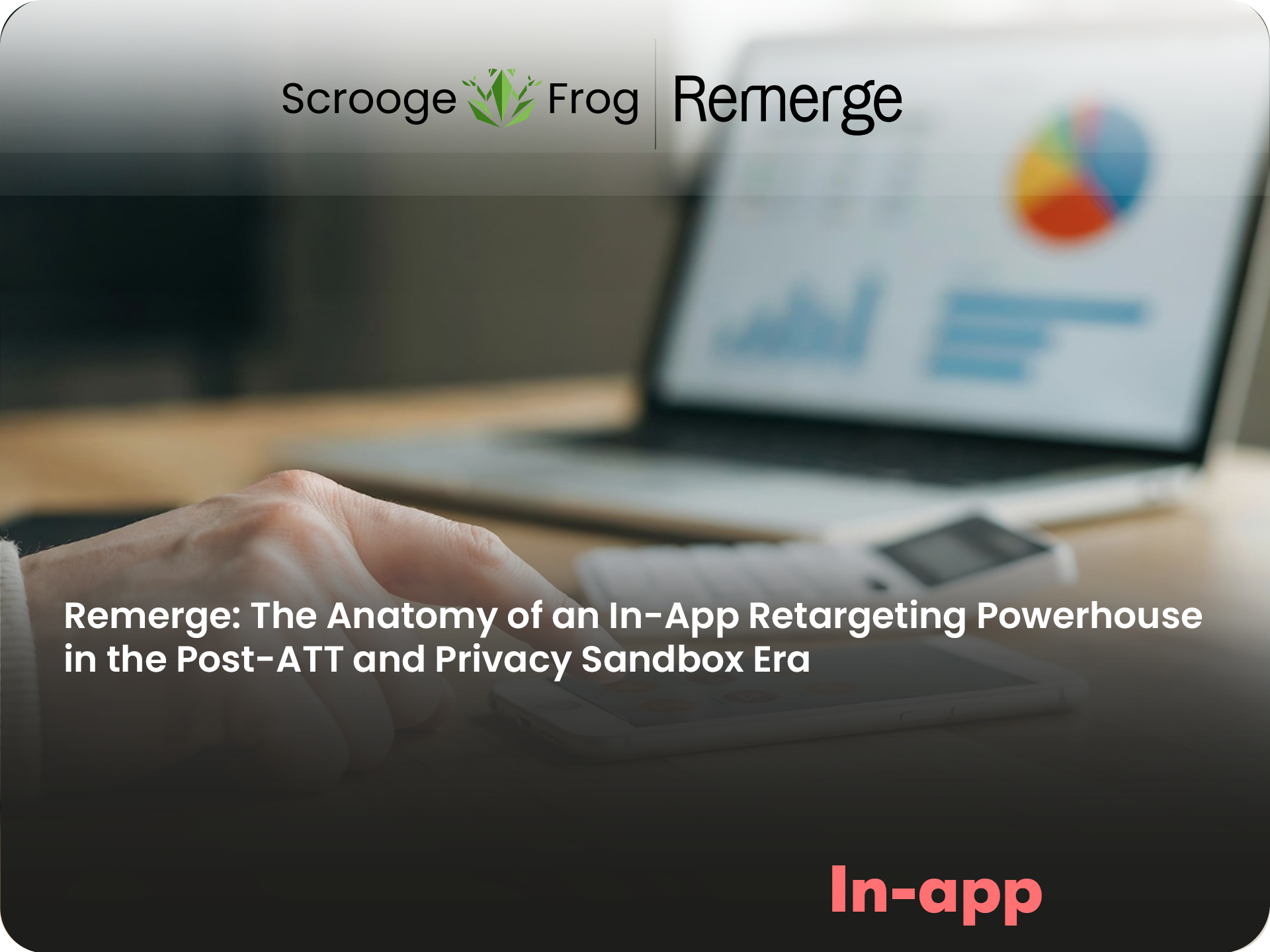 Remerge: The Anatomy of an In-App Retargeting Powerhouse in the Post-ATT and Privacy Sandbox Era